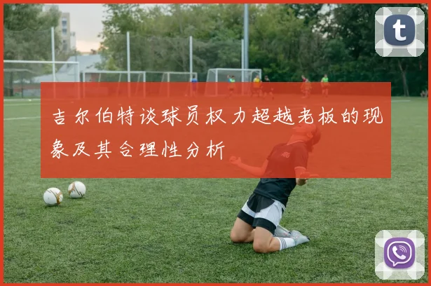 吉尔伯特谈球员权力超越老板的现象及其合理性分析
