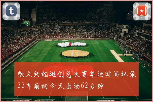 凯文约翰逊创总决赛单场时间纪录33年前的今天出场62分钟
